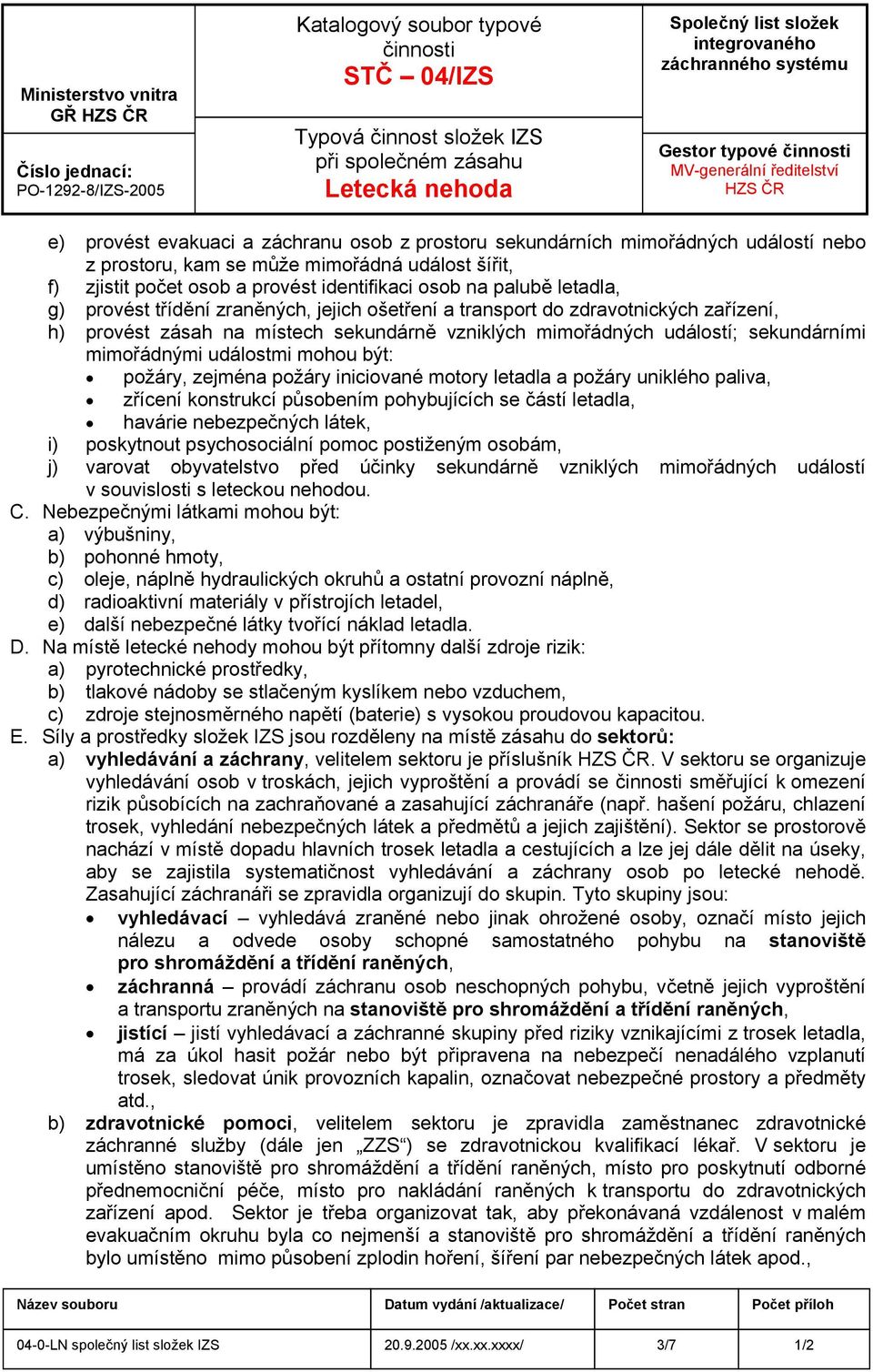 ošetření a transport do zdravotnických zařízení, h) provést zásah na místech sekundárně vzniklých mimořádných událostí; sekundárními mimořádnými událostmi mohou být: požáry, zejména požáry iniciované