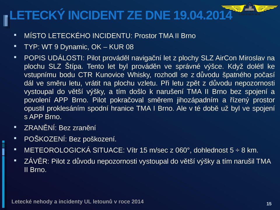 Tento let byl prováděn ve správné výšce. Když dolétl ke vstupnímu bodu CTR Kunovice Whisky, rozhodl se z důvodu špatného počasí dál ve směru letu, vrátit na plochu vzletu.