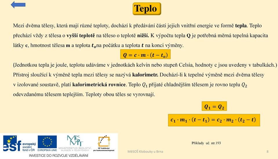 Q = c m t t o (Jednotkou tepla je joule, teplotu udáváme v jednotkách kelvin nebo stupeň Celsia, hodnoty c jsou uvedeny v tabulkách.) Přístroj sloužící k výměně tepla mezi tělesy se nazývá kalorimetr.