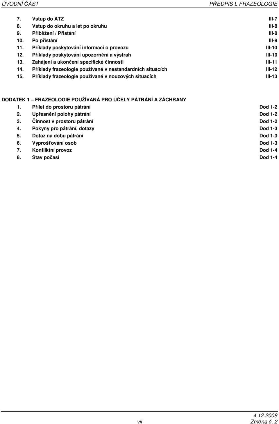 Příklady frazeologie používané v nestandardních situacích III-12 15. Příklady frazeologie používané v nouzových situacích III-13 DODATEK 1 FRAZEOLOGIE POUŽÍVANÁ PRO ÚČELY PÁTRÁNÍ A ZÁCHRANY 1.