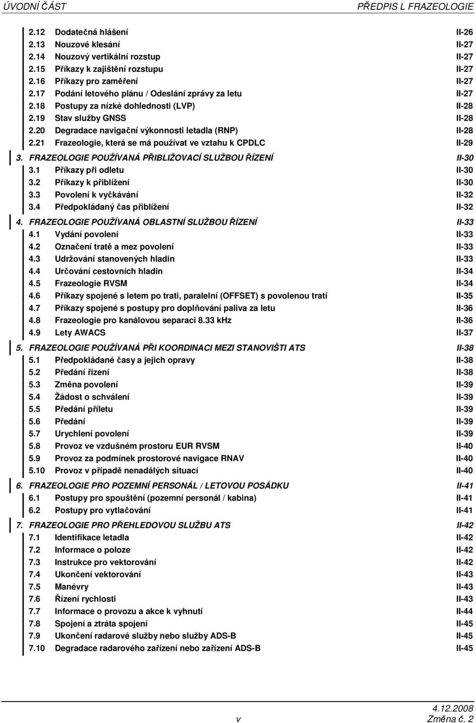 20 Degradace navigační výkonnosti letadla (RNP) II-28 2.21 Frazeologie, která se má používat ve vztahu k CPDLC II-29 3. FRAZEOLOGIE POUŽÍVANÁ PŘIBLIŽOVACÍ SLUŽBOU ŘÍZENÍ II-30 3.