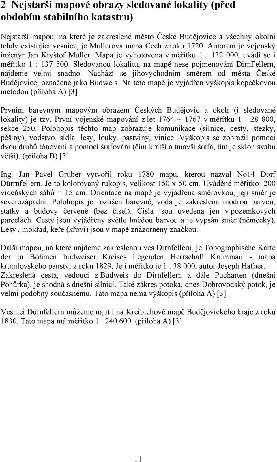 Sledovanou lokalitu, na mapě nese pojmenování DirnFellern, najdeme velmi snadno. Nachází se jihovýchodním směrem od města České Budějovice, označené jako Budweis.