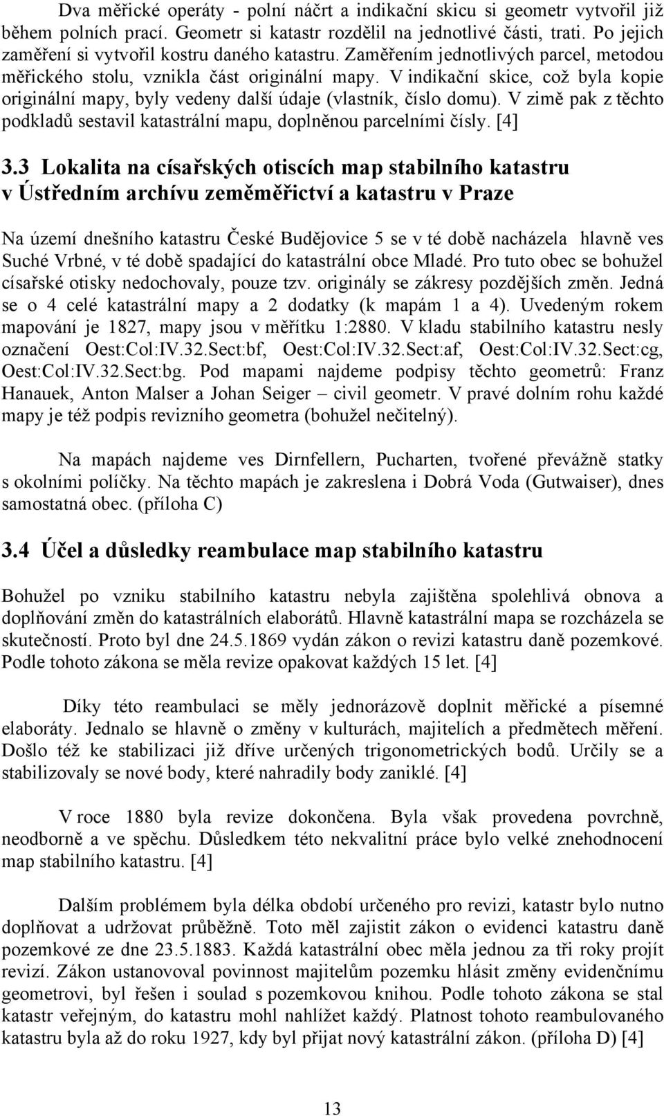 V indikační skice, což byla kopie originální mapy, byly vedeny další údaje (vlastník, číslo domu). V zimě pak z těchto podkladů sestavil katastrální mapu, doplněnou parcelními čísly. [4] 3.