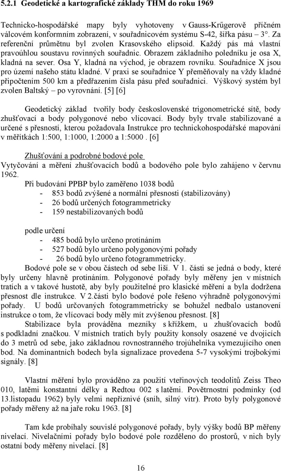 Osa Y, kladná na východ, je obrazem rovníku. Souřadnice X jsou pro území našeho státu kladné.