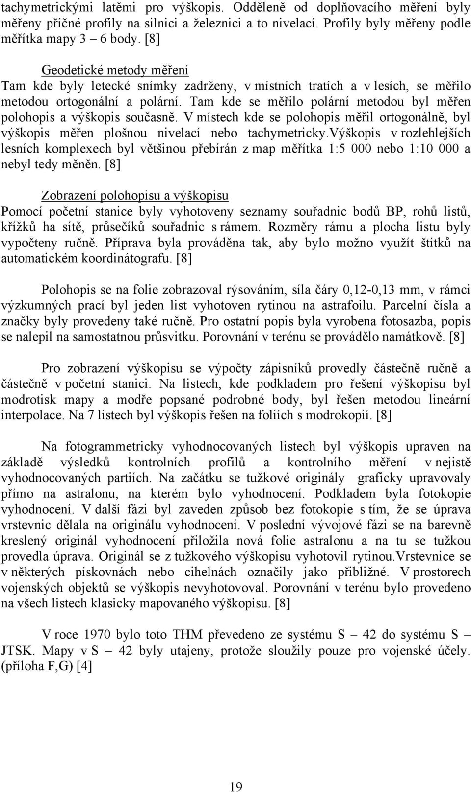 Tam kde se měřilo polární metodou byl měřen polohopis a výškopis současně. V místech kde se polohopis měřil ortogonálně, byl výškopis měřen plošnou nivelací nebo tachymetricky.