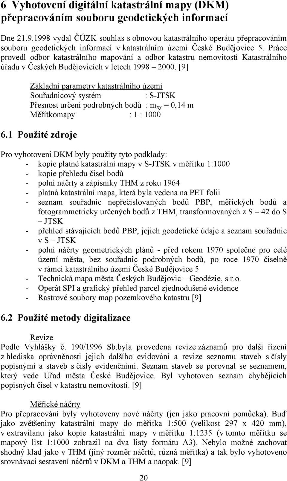 Práce provedl odbor katastrálního mapování a odbor katastru nemovitostí Katastrálního úřadu v Českých Budějovicích v letech 1998 2000.