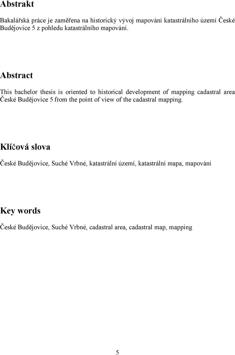 Abstract This bachelor thesis is oriented to historical development of mapping cadastral area České Budějovice 5 from