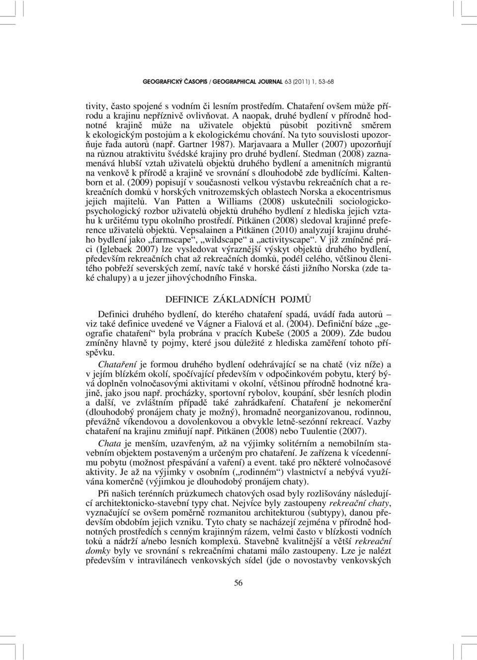 Na tyto souvislosti upozorňuje řada autorů (např. Gartner 1987). Marjavaara a Muller (2007) upozorňují na různou atraktivitu švédské krajiny pro druhé bydlení.