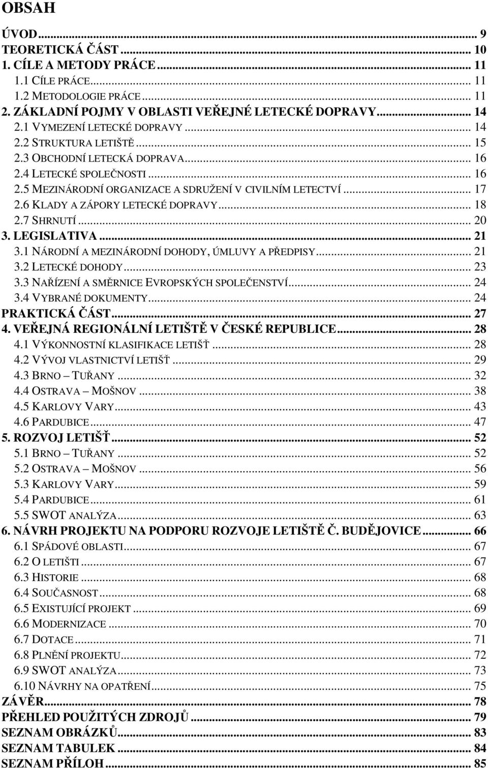 6 KLADY A ZÁPORY LETECKÉ DOPRAVY... 18 2.7 SHRNUTÍ... 20 3. LEGISLATIVA... 21 3.1 NÁRODNÍ A MEZINÁRODNÍ DOHODY, ÚMLUVY A PŘEDPISY... 21 3.2 LETECKÉ DOHODY... 23 3.