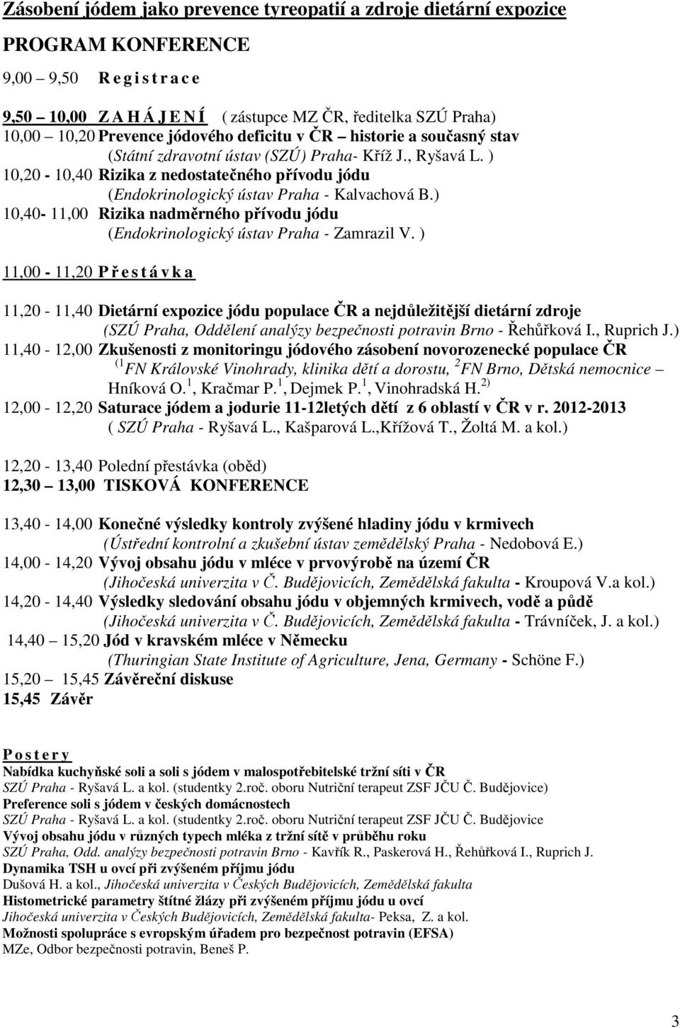 ) 10,20-10,40 Rizika z nedostatečného přívodu jódu (Endokrinologický ústav Praha - Kalvachová B.) 10,40-11,00 Rizika nadměrného přívodu jódu (Endokrinologický ústav Praha - Zamrazil V.