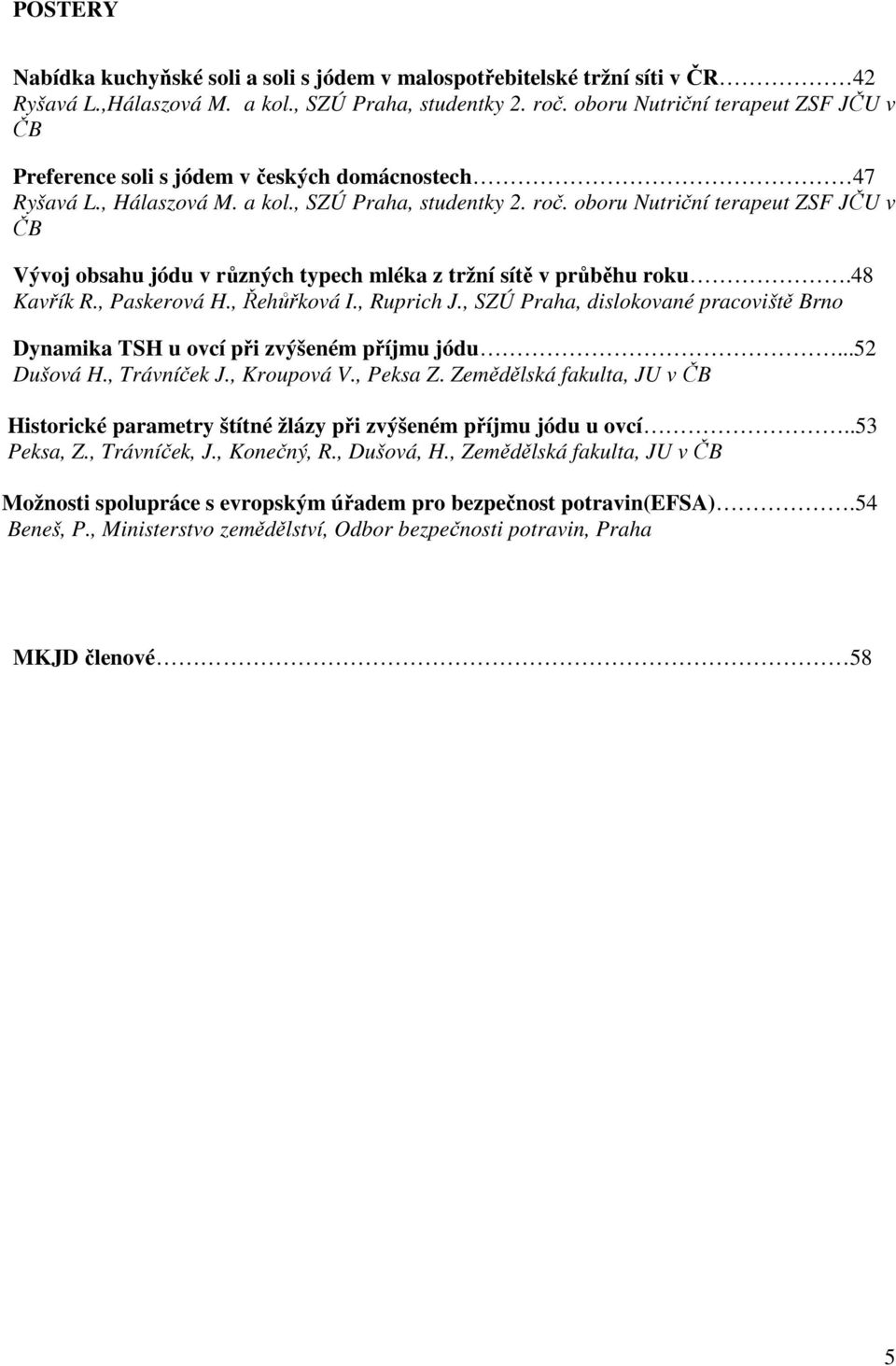 oboru Nutriční terapeut ZSF JČU v ČB Vývoj obsahu jódu v různých typech mléka z tržní sítě v průběhu roku.48 Kavřík R., Paskerová H., Řehůřková I., Ruprich J.