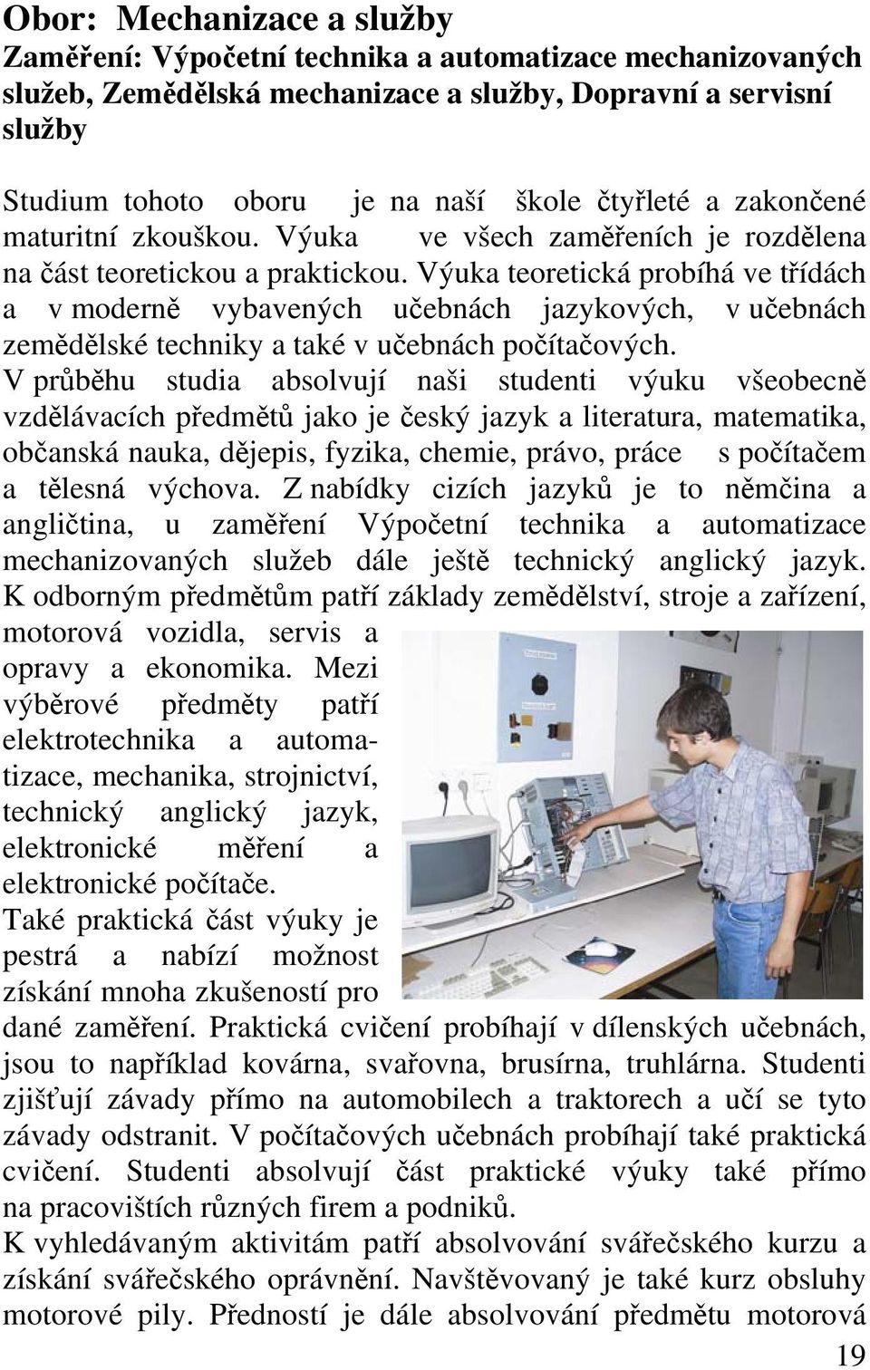 Výuka teoretická probíhá ve třídách a v moderně vybavených učebnách jazykových, v učebnách zemědělské techniky a také v učebnách počítačových.