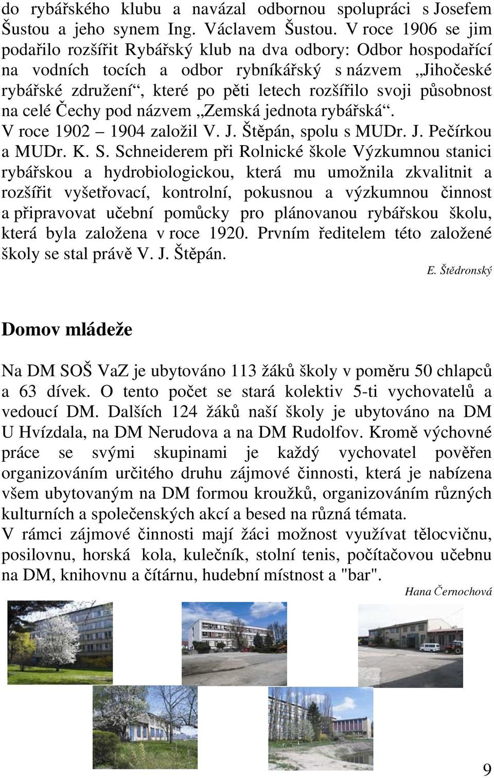 působnost na celé Čechy pod názvem Zemská jednota rybářská. V roce 1902 1904 založil V. J. Štěpán, spolu s MUDr. J. Pečírkou a MUDr. K. S.