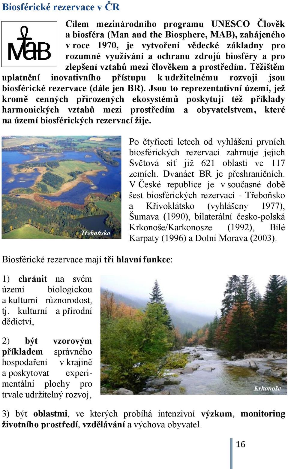 Jsou to reprezentativní území, jež kromě cenných přirozených ekosystémů poskytují též příklady harmonických vztahů mezi prostředím a obyvatelstvem, které na území biosférických rezervací žije.