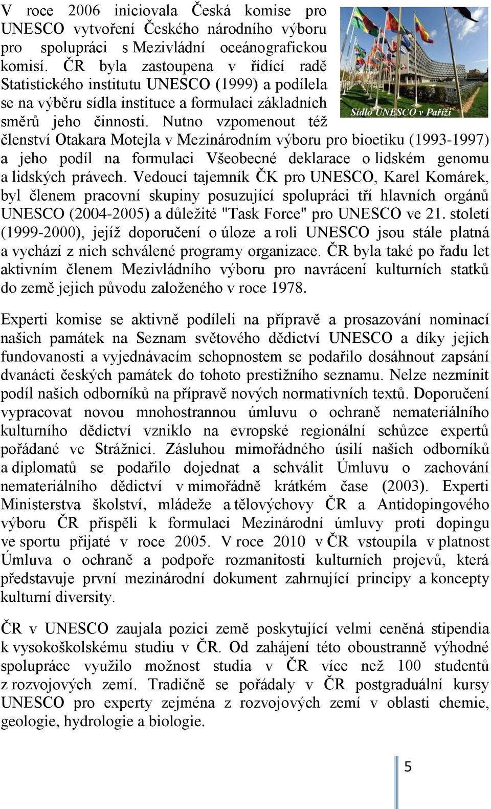 Nutno vzpomenout též členství Otakara Motejla v Mezinárodním výboru pro bioetiku (1993-1997) a jeho podíl na formulaci Všeobecné deklarace o lidském genomu a lidských právech.