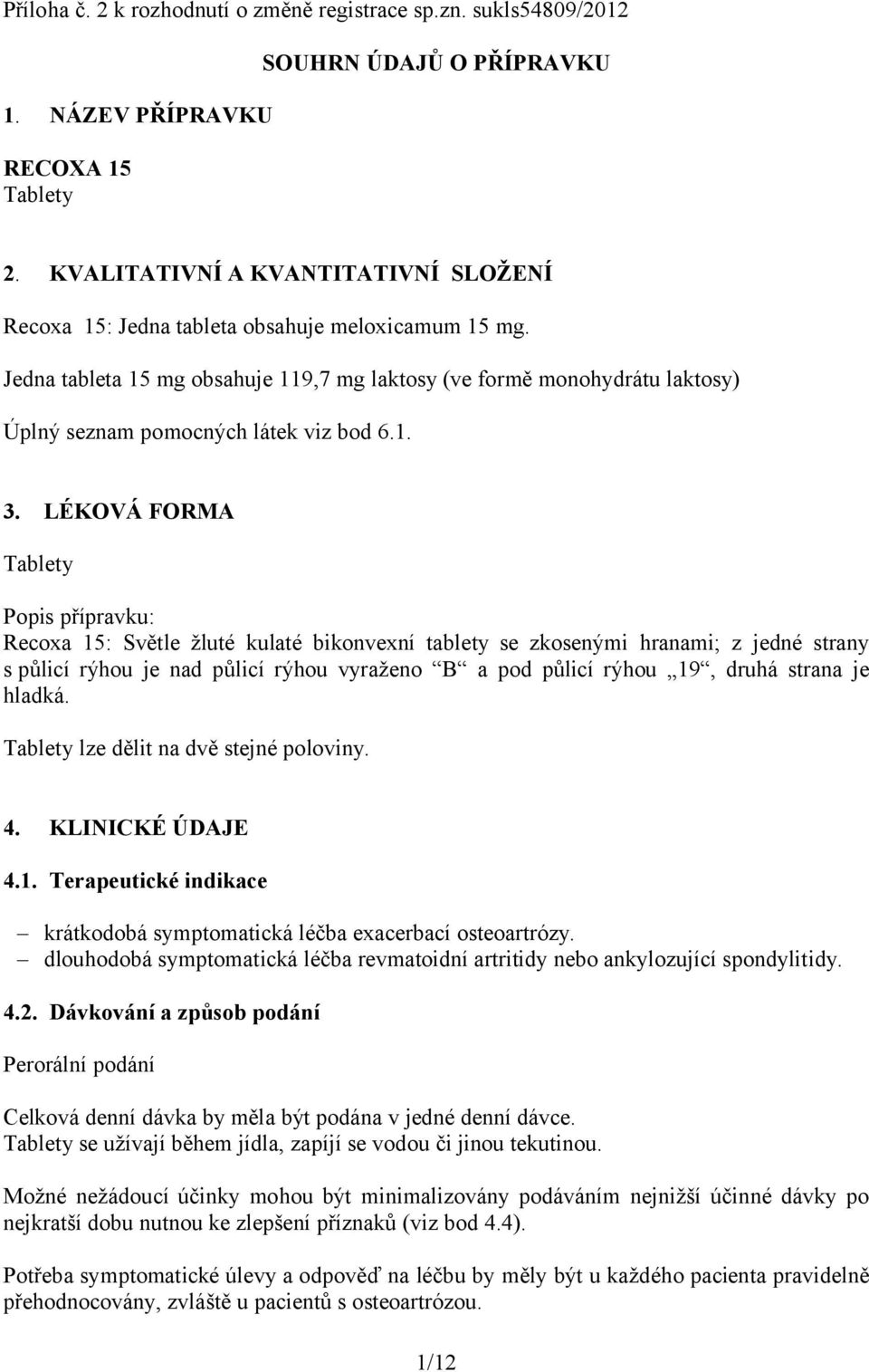 Jedna tableta 15 mg obsahuje 119,7 mg laktosy (ve formě monohydrátu laktosy) Úplný seznam pomocných látek viz bod 6.1. 3.