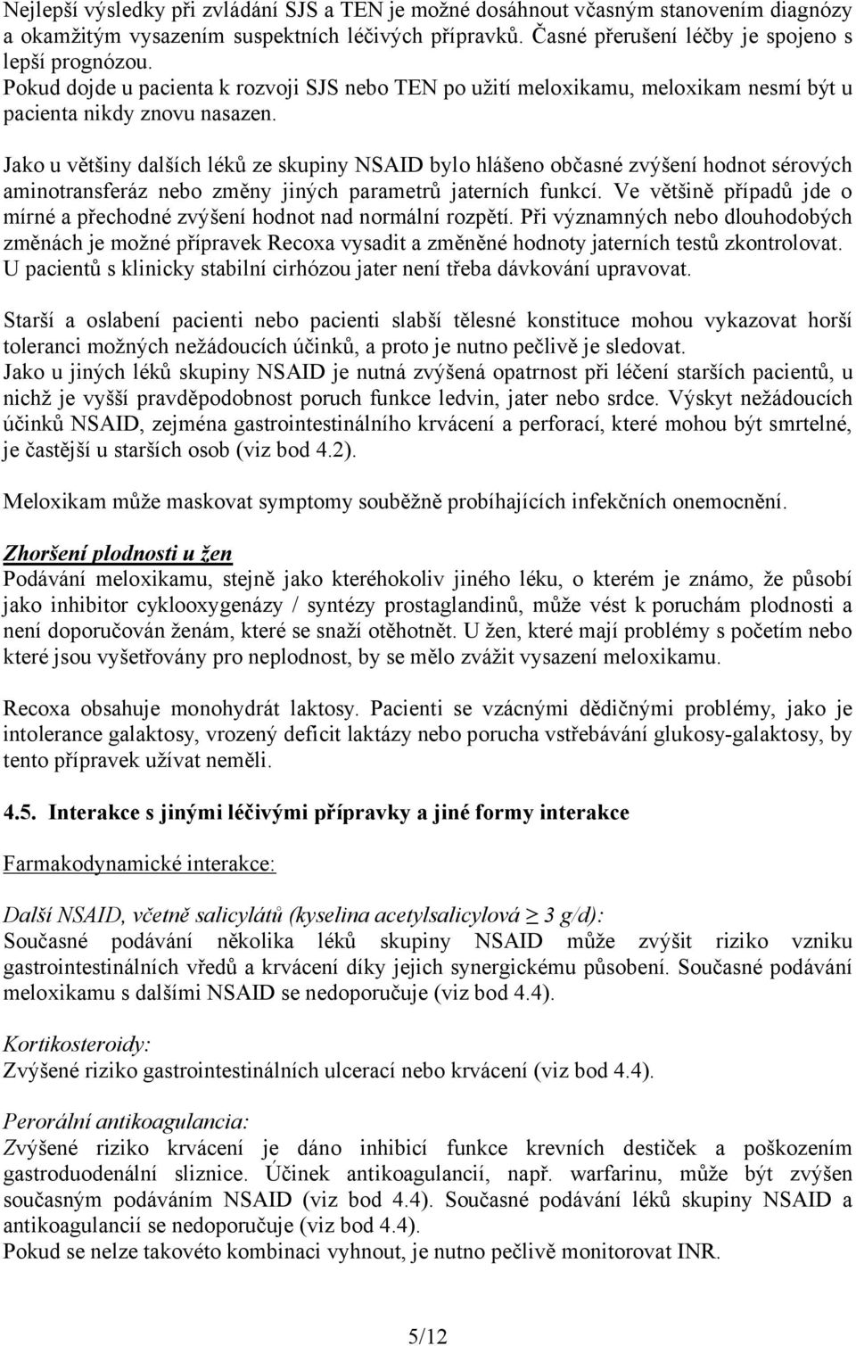 Jako u většiny dalších léků ze skupiny NSAID bylo hlášeno občasné zvýšení hodnot sérových aminotransferáz nebo změny jiných parametrů jaterních funkcí.