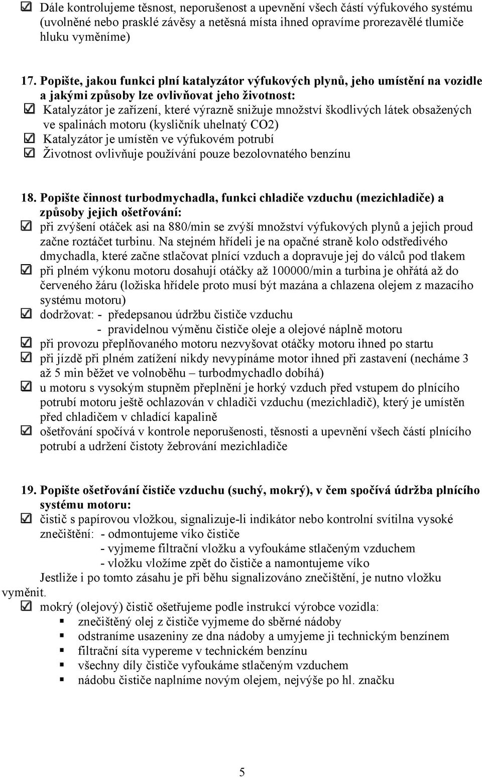 látek obsažených ve spalinách motoru (kysličník uhelnatý CO2) Katalyzátor je umístěn ve výfukovém potrubí Životnost ovlivňuje používání pouze bezolovnatého benzínu 18.