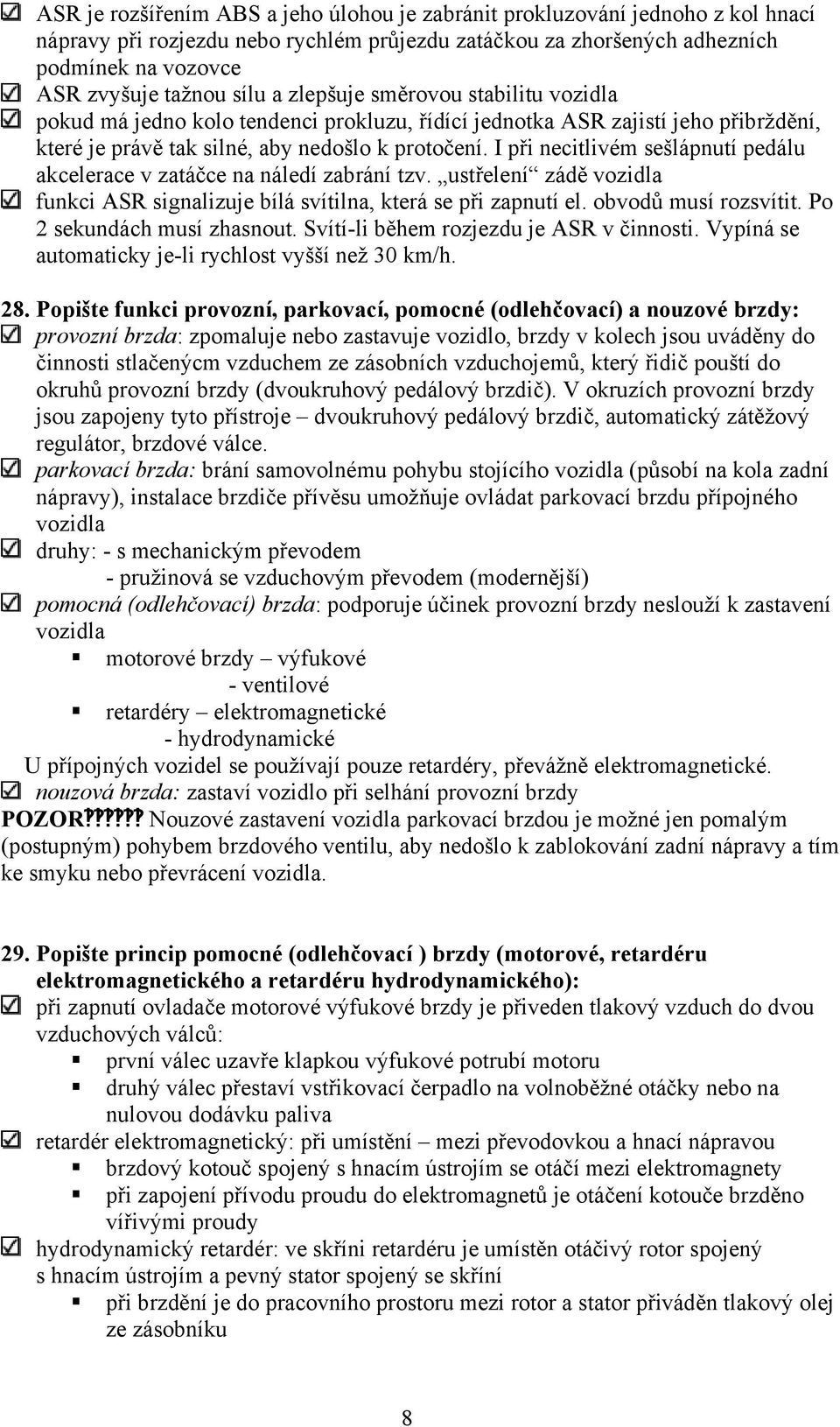 I při necitlivém sešlápnutí pedálu akcelerace v zatáčce na náledí zabrání tzv. ustřelení zádě vozidla funkci ASR signalizuje bílá svítilna, která se při zapnutí el. obvodů musí rozsvítit.