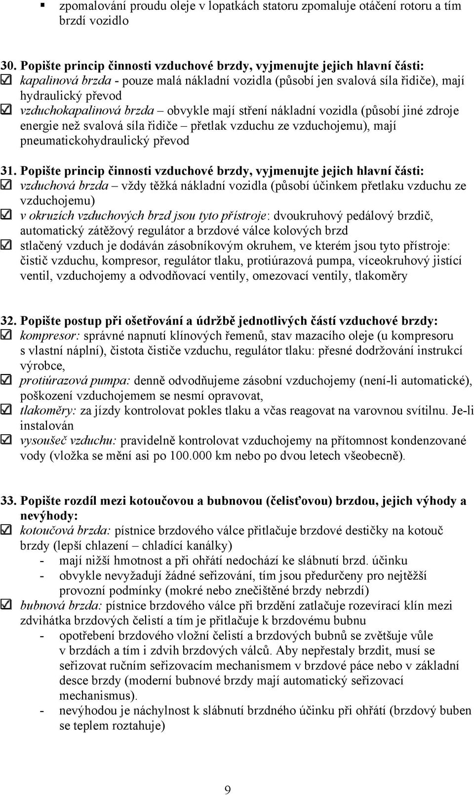 brzda obvykle mají stření nákladní vozidla (působí jiné zdroje energie než svalová síla řidiče přetlak vzduchu ze vzduchojemu), mají pneumatickohydraulický převod 31.