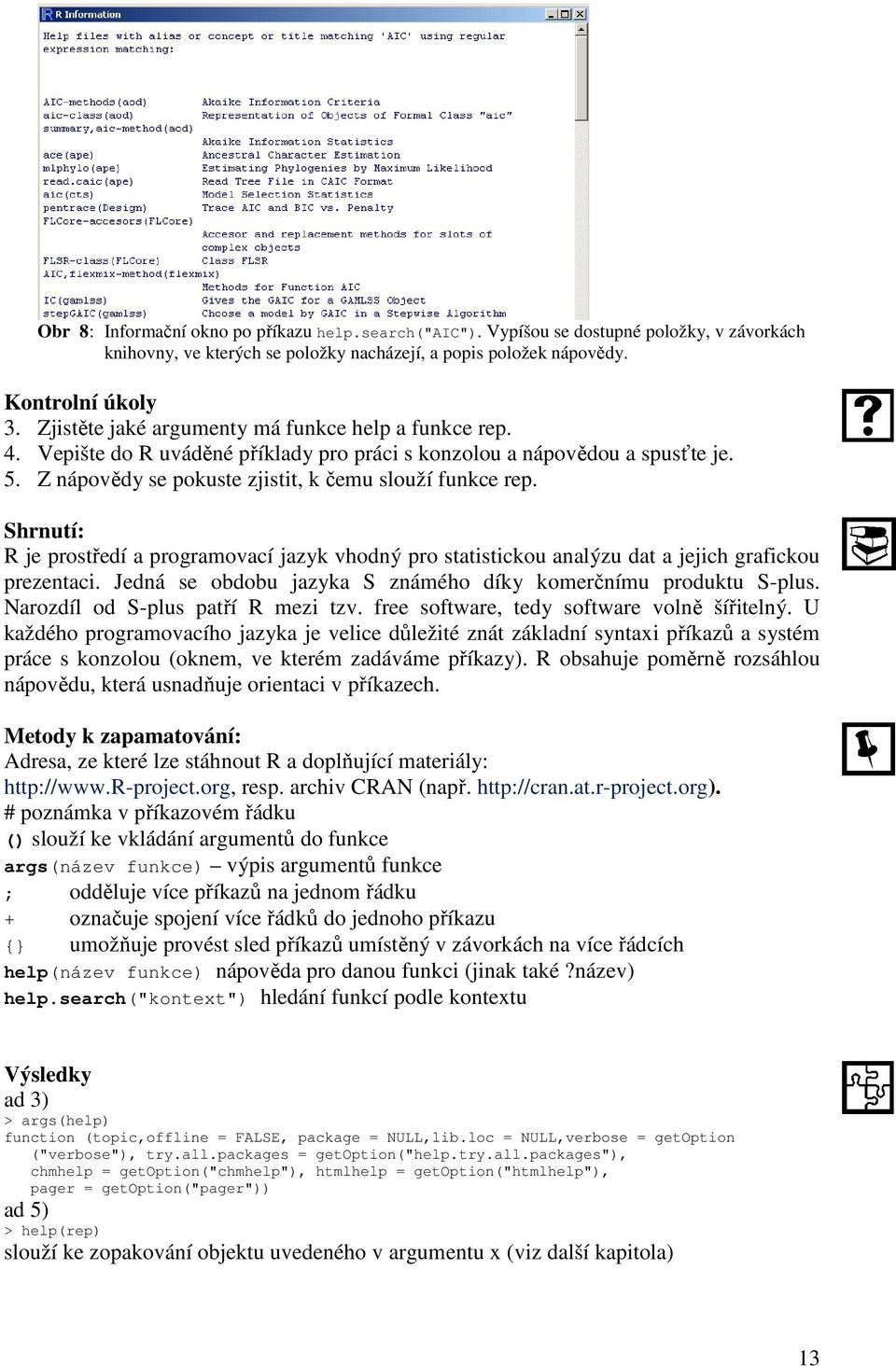 Shrnutí: R je prostředí a programovací jazyk vhodný pro statistickou analýzu dat a jejich grafickou prezentaci. Jedná se obdobu jazyka S známého díky komerčnímu produktu S-plus.