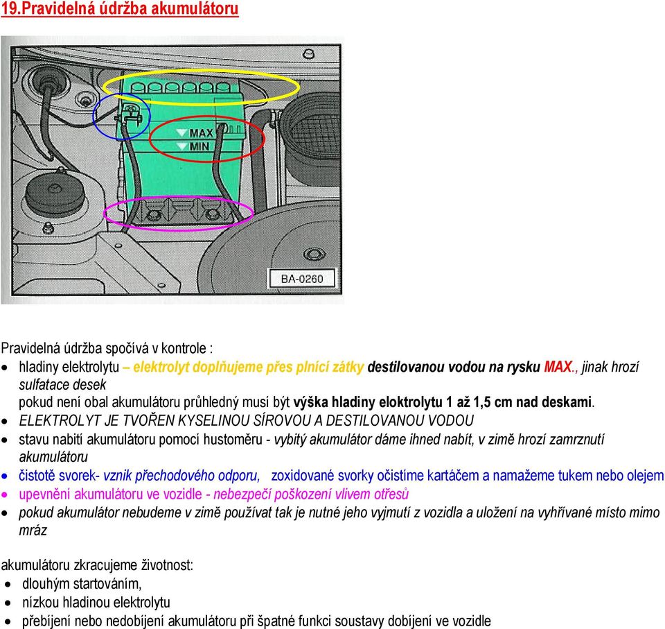 ELEKTROLYT JE TVOŘEN KYSELINOU SÍROVOU A DESTILOVANOU VODOU stavu nabití akumulátoru pomocí hustoměru - vybitý akumulátor dáme ihned nabít, v zimě hrozí zamrznutí akumulátoru čistotě svorek- vznik