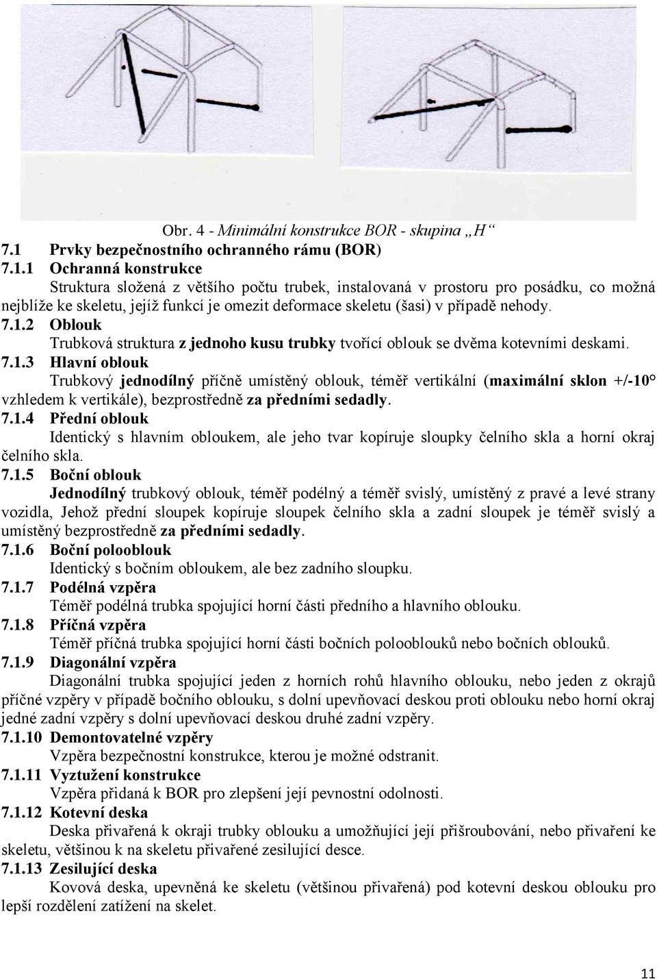 1 Ochranná konstrukce Struktura složená z většího počtu trubek, instalovaná v prostoru pro posádku, co možná nejblíže ke skeletu, jejíž funkcí je omezit deformace skeletu (šasi) v případě nehody. 7.1.2 Oblouk Trubková struktura z jednoho kusu trubky tvořící oblouk se dvěma kotevními deskami.