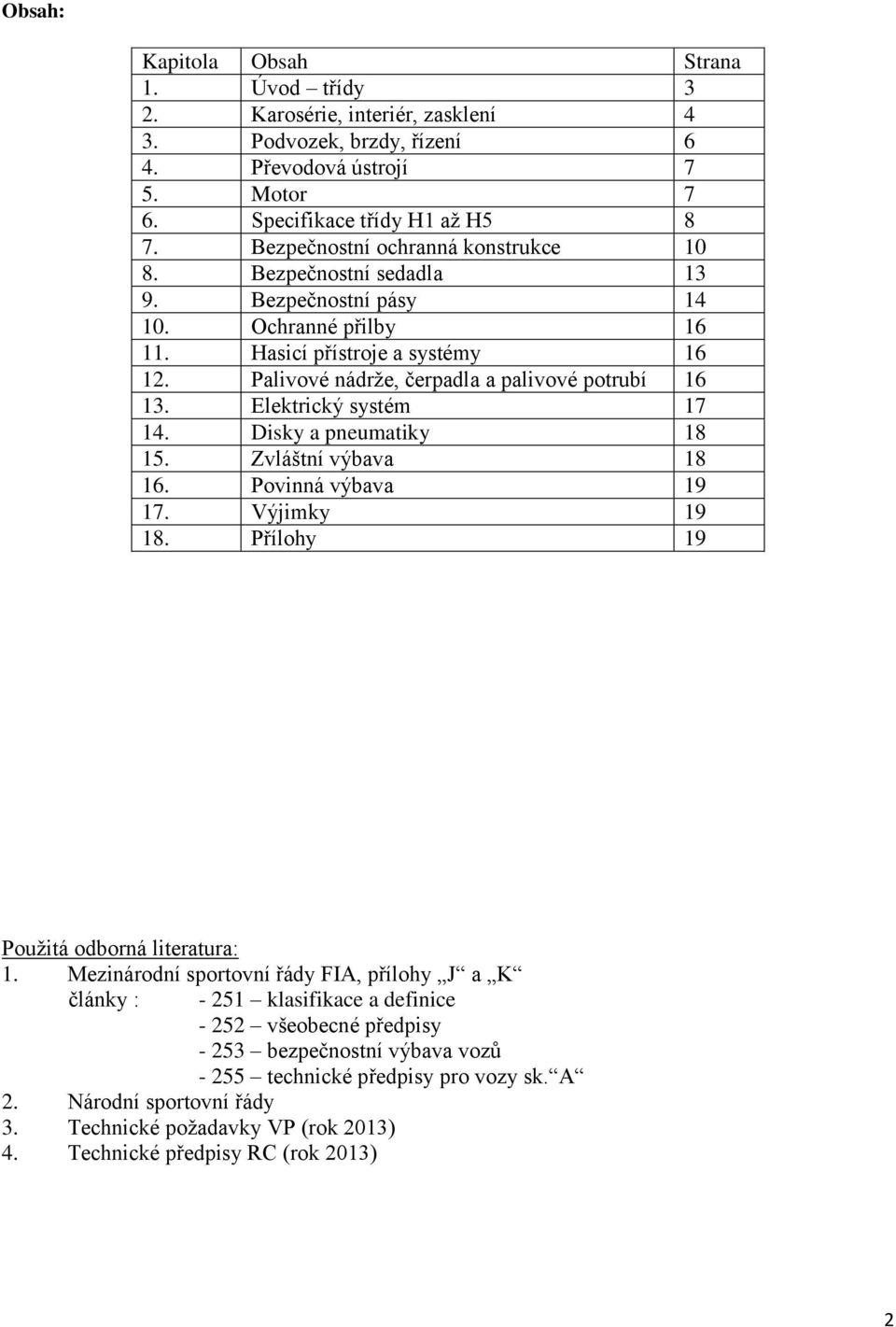 Elektrický systém 17 14. Disky a pneumatiky 18 15. Zvláštní výbava 18 16. Povinná výbava 19 17. Výjimky 19 18. Přílohy 19 Použitá odborná literatura: 1.