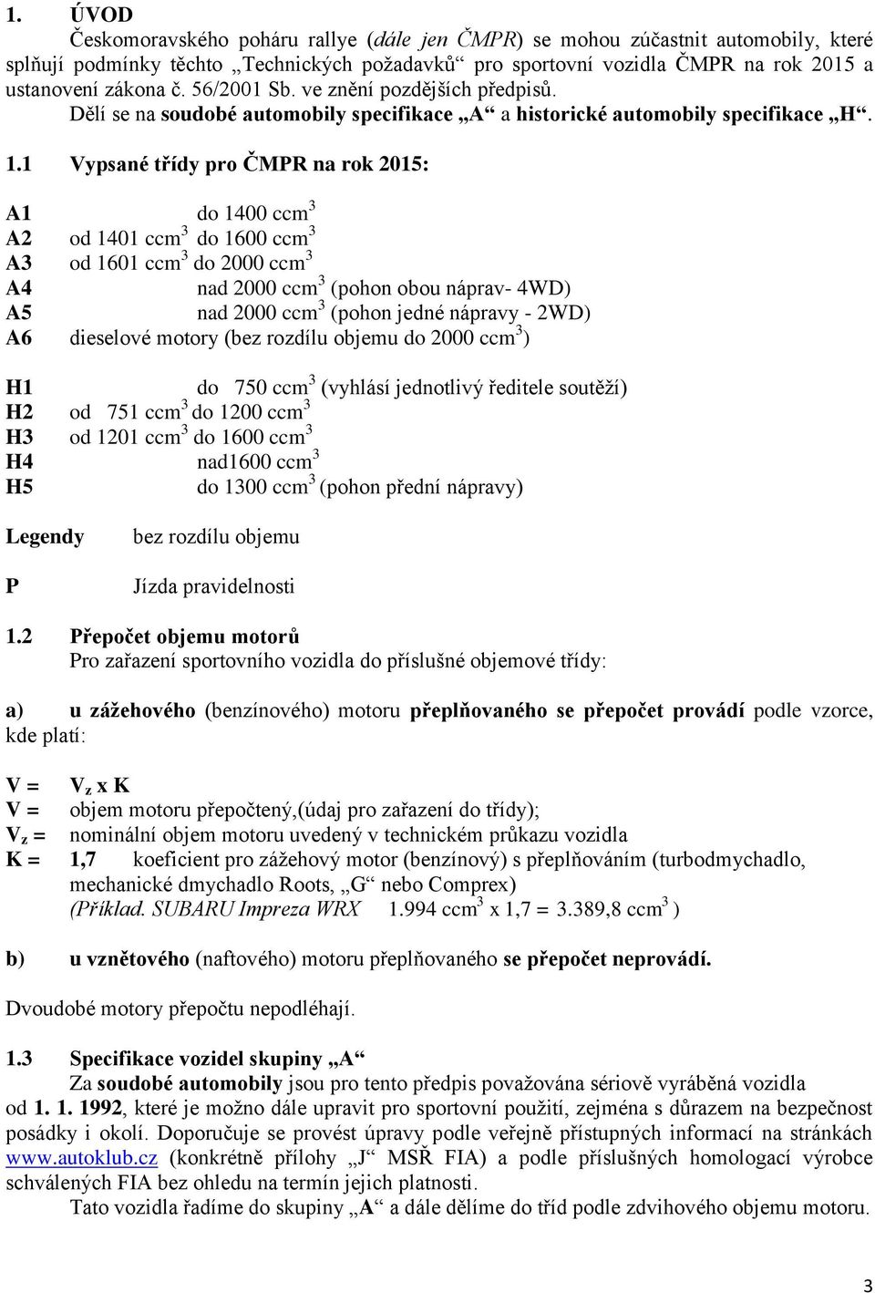 1 Vypsané třídy pro ČMPR na rok 2015: A1 do 1400 ccm 3 A2 od 1401 ccm 3 do 1600 ccm 3 A3 od 1601 ccm 3 do 2000 ccm 3 A4 nad 2000 ccm 3 (pohon obou náprav- 4WD) A5 nad 2000 ccm 3 (pohon jedné nápravy