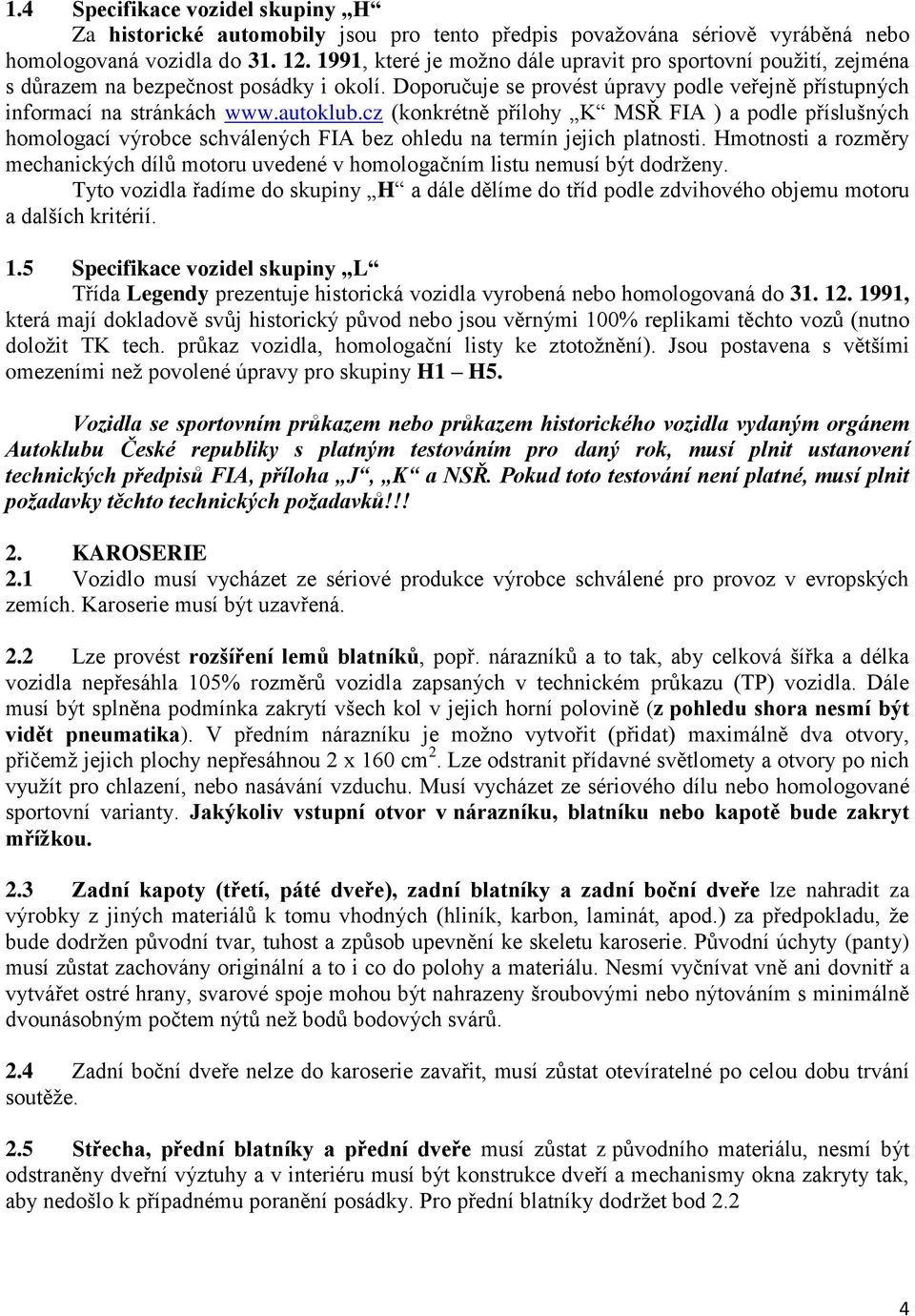 cz (konkrétně přílohy K MSŘ FIA ) a podle příslušných homologací výrobce schválených FIA bez ohledu na termín jejich platnosti.