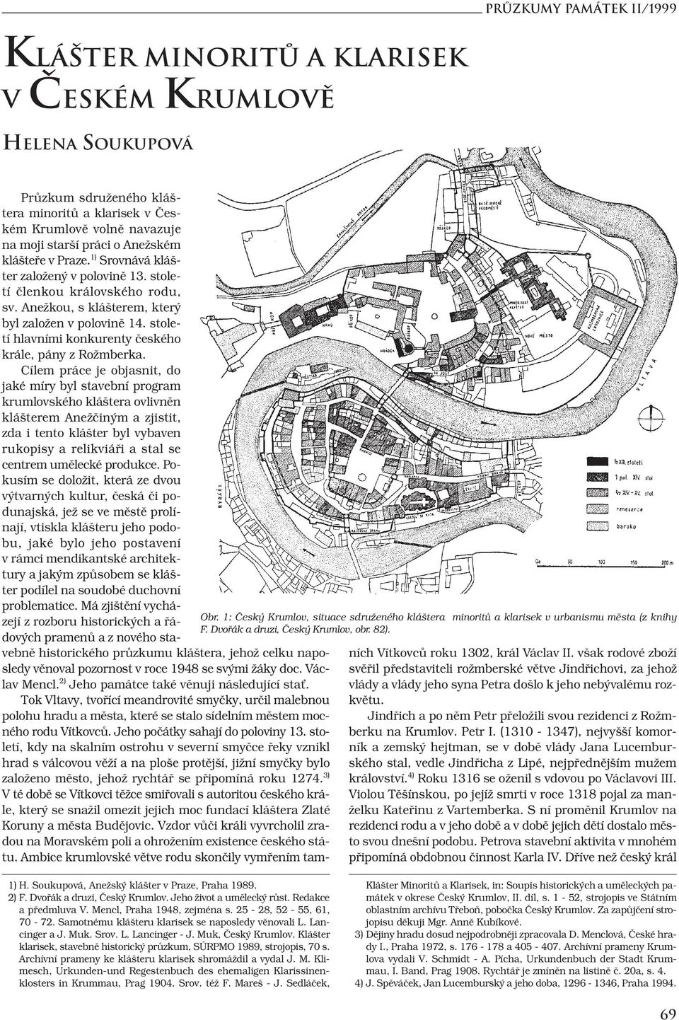 1) Srovnává klášter založený v polovině 13. století členkou královského rodu, sv. Anežkou, s klášterem, který byl založen v polovině 14. století hlavními konkurenty českého krále, pány z Rožmberka.