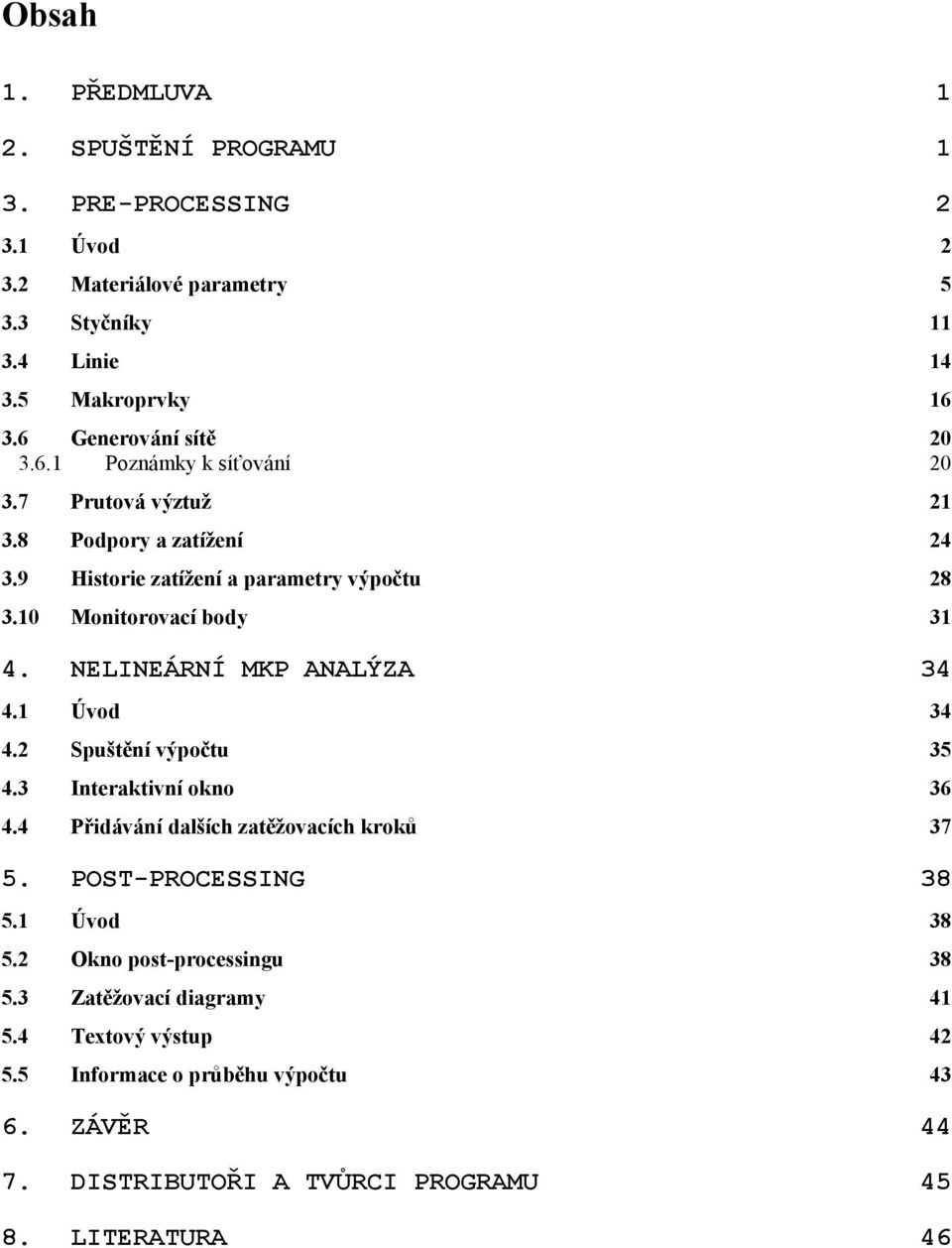 10 Monitorovací body 31 4. NELINEÁRNÍ MKP ANALÝZA 34 4.1 Úvod 34 4.2 Spuštění výpočtu 35 4.3 Interaktivní okno 36 4.4 Přidávání dalších zatěžovacích kroků 37 5.