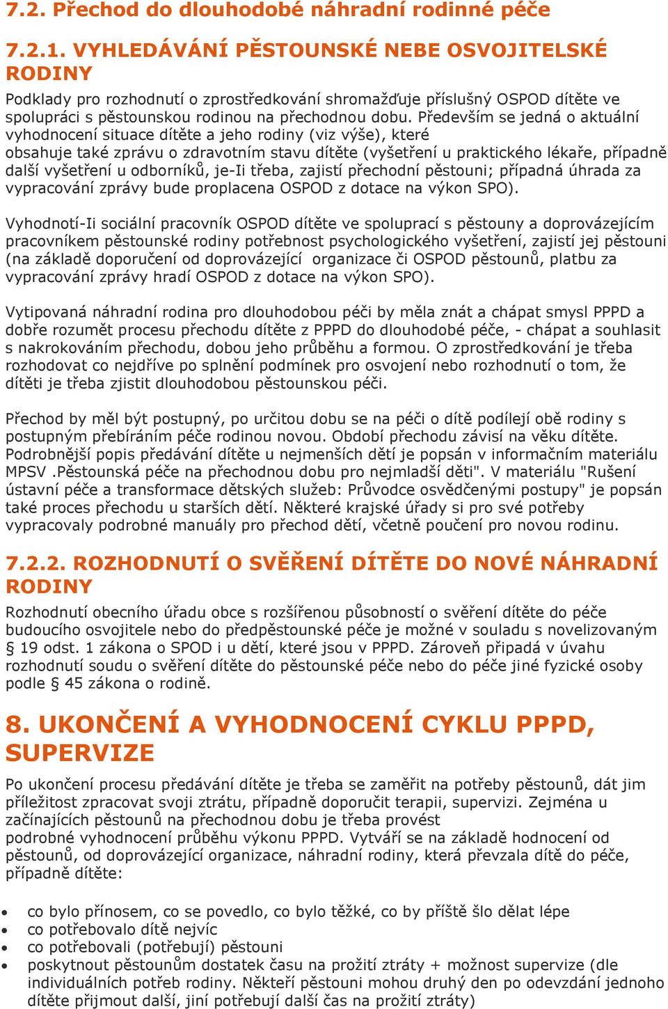 Především se jedná o aktuální vyhodnocení situace dítěte a jeho rodiny (viz výše), které obsahuje také zprávu o zdravotním stavu dítěte (vyšetření u praktického lékaře, případně další vyšetření u