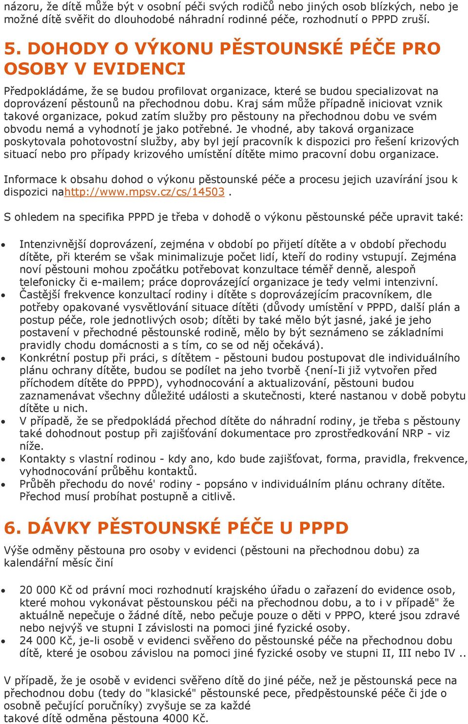 Kraj sám může případně iniciovat vznik takové organizace, pokud zatím služby pro pěstouny na přechodnou dobu ve svém obvodu nemá a vyhodnotí je jako potřebné.