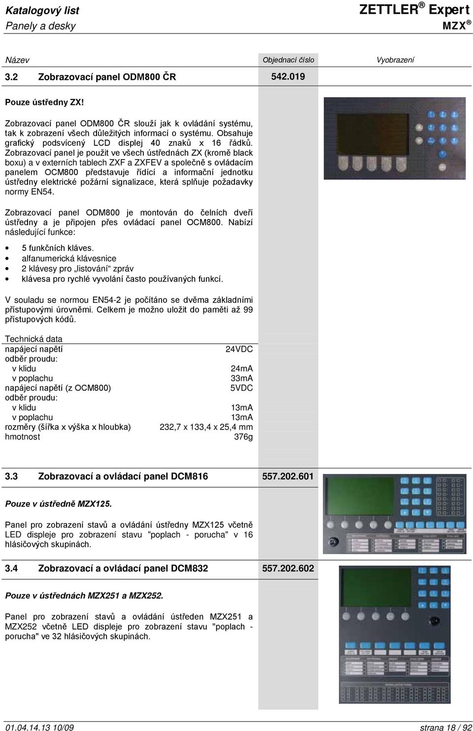 Zobrazovací panel je použit ve všech ústřednách ZX (kromě black boxu) a v externích tablech ZXF a ZXFEV a společně s ovládacím panelem OCM800 představuje řídící a informační jednotku ústředny