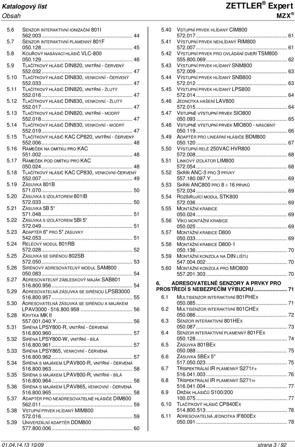 017... 47 5.13 TLAČÍTKOVÝ HLÁSIČ DIN820, VNITŘNÍ - MODRÝ 552.018... 47 5.14 TLAČÍTKOVÝ HLÁSIČ DIN830, VENKOVNÍ - MODRÝ 552.019... 47 5.15 TLAČÍTKOVÝ HLÁSIČ KAC CP820, VNITŘNÍ - ČERVENÝ 552.006... 48 5.