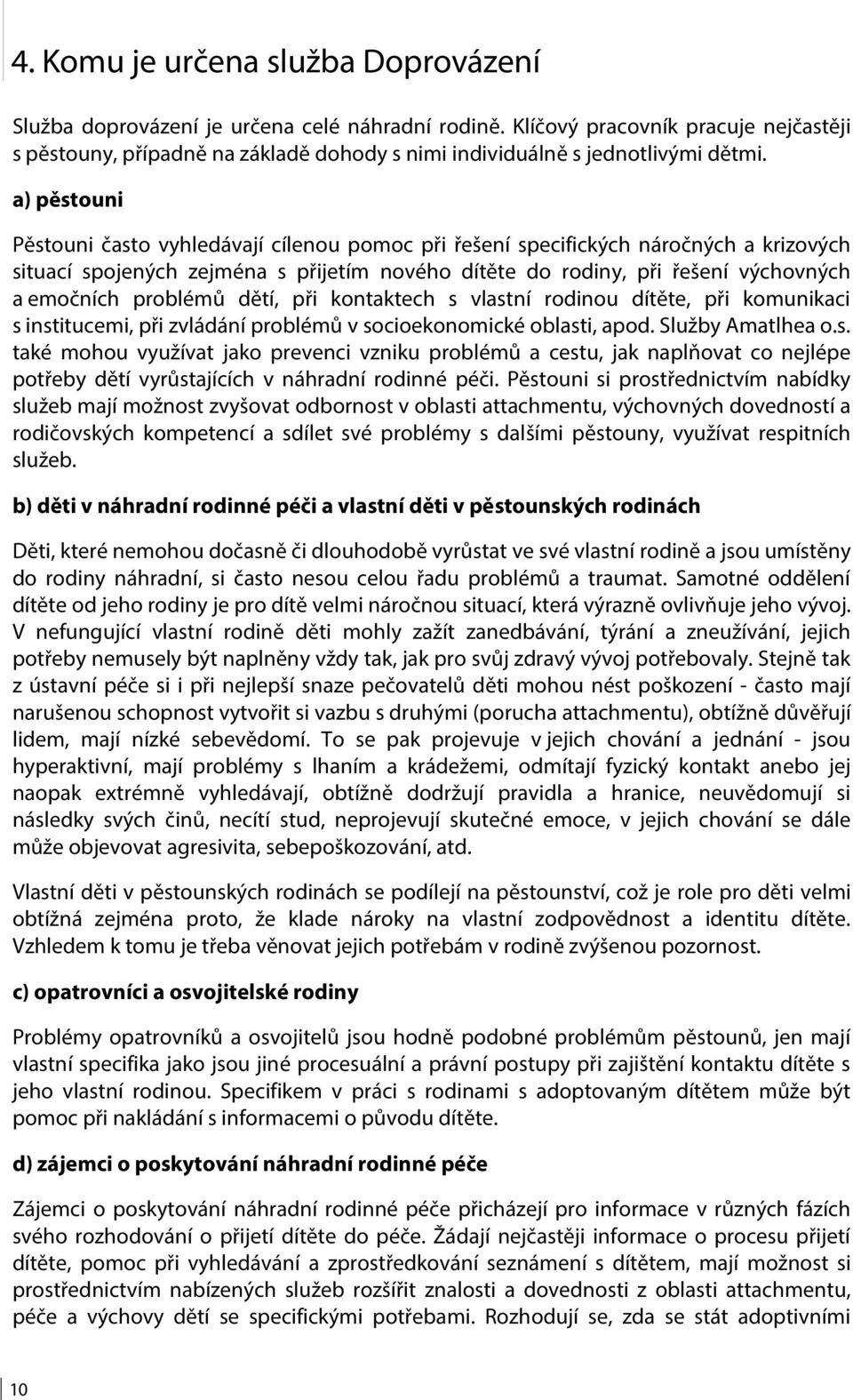 a) pěstouni Pěstouni často vyhledávají cílenou pomoc při řešení specifických náročných a krizových situací spojených zejména s přijetím nového dítěte do rodiny, při řešení výchovných a emočních