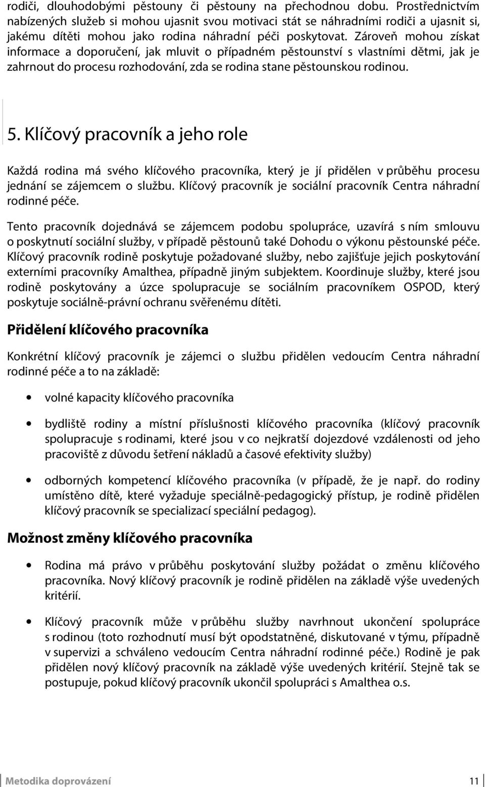 Zároveň mohou získat informace a doporučení, jak mluvit o případném pěstounství s vlastními dětmi, jak je zahrnout do procesu rozhodování, zda se rodina stane pěstounskou rodinou. 5.