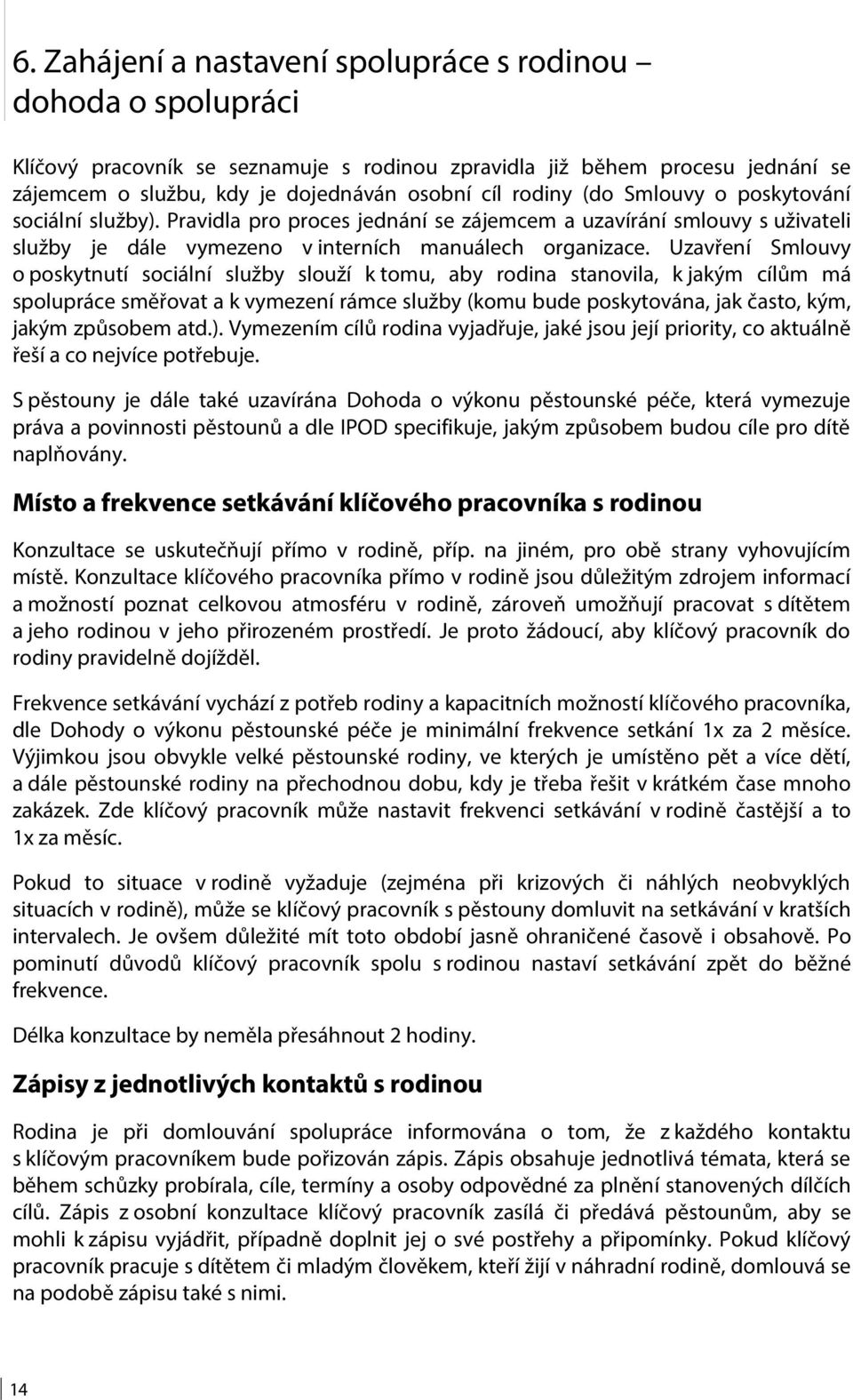 Uzavření Smlouvy o poskytnutí sociální služby slouží k tomu, aby rodina stanovila, k jakým cílům má spolupráce směřovat a k vymezení rámce služby (komu bude poskytována, jak často, kým, jakým