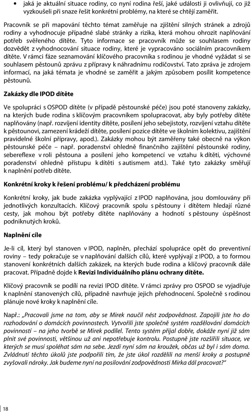 Tyto informace se pracovník může se souhlasem rodiny dozvědět z vyhodnocování situace rodiny, které je vypracováno sociálním pracovníkem dítěte.