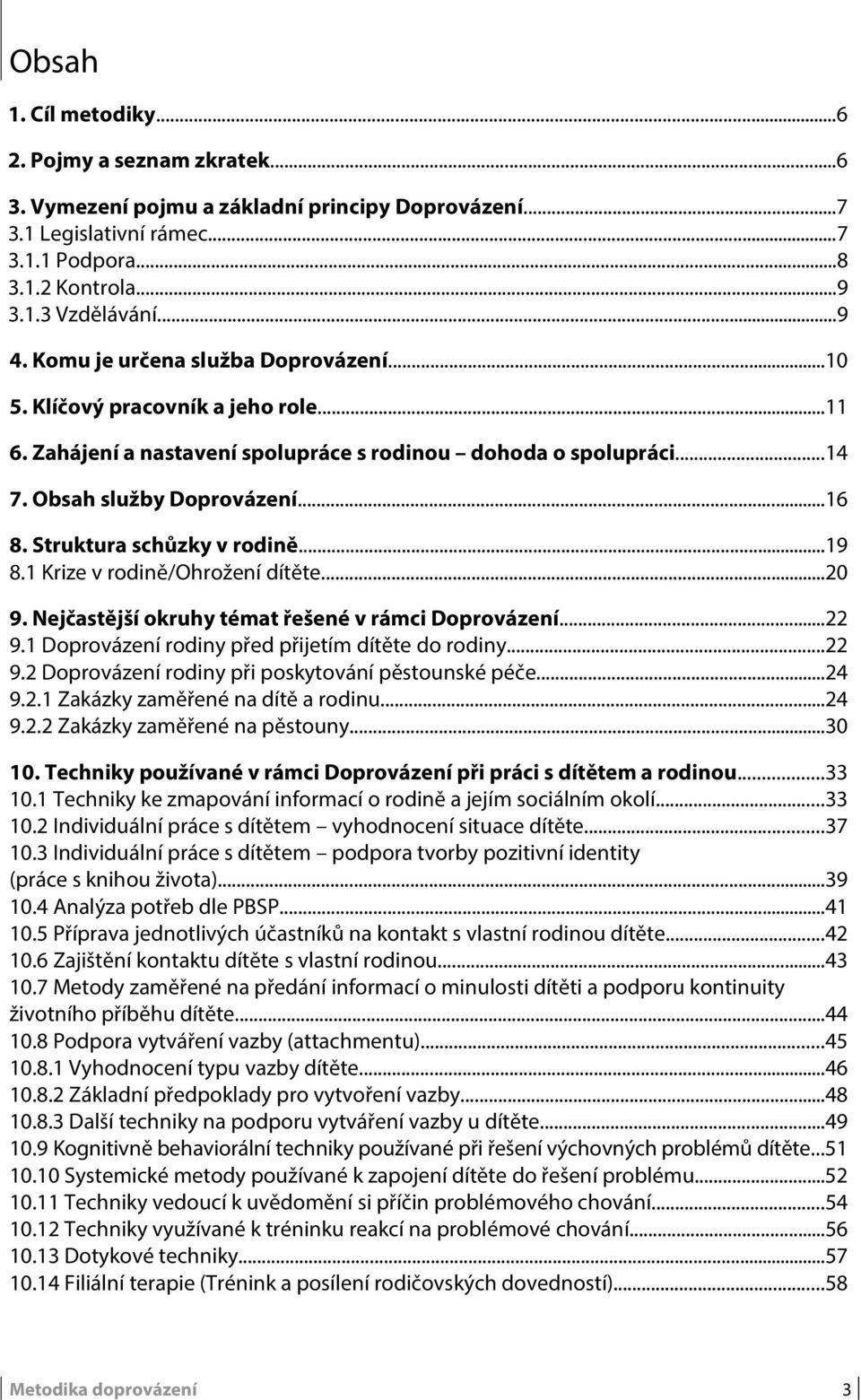 Struktura schůzky v rodině...19 8.1 Krize v rodině/ohrožení dítěte...20 9. Nejčastější okruhy témat řešené v rámci Doprovázení...22 9.1 Doprovázení rodiny před přijetím dítěte do rodiny...22 9.2 Doprovázení rodiny při poskytování pěstounské péče.