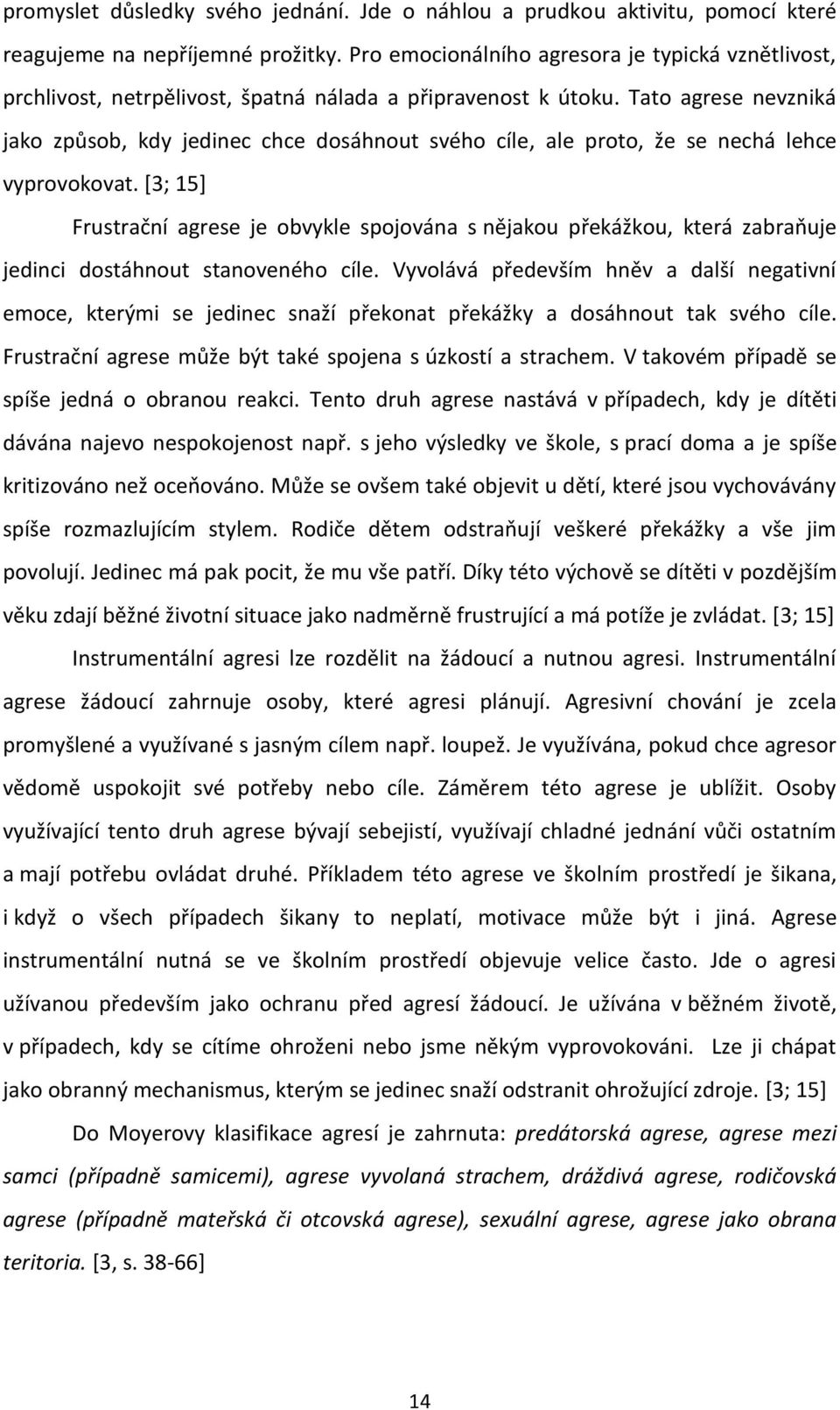 Tato agrese nevzniká jako způsob, kdy jedinec chce dosáhnout svého cíle, ale proto, že se nechá lehce vyprovokovat.