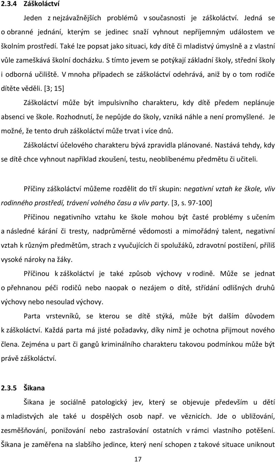 V mnoha případech se záškoláctví odehrává, aniž by o tom rodiče dítěte věděli. [3; 15] Záškoláctví může být impulsivního charakteru, kdy dítě předem neplánuje absenci ve škole.