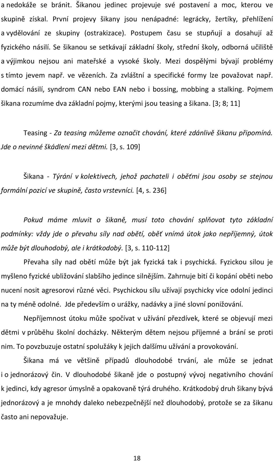 Mezi dospělými bývají problémy s tímto jevem např. ve vězeních. Za zvláštní a specifické formy lze považovat např. domácí násilí, syndrom CAN nebo EAN nebo i bossing, mobbing a stalking.