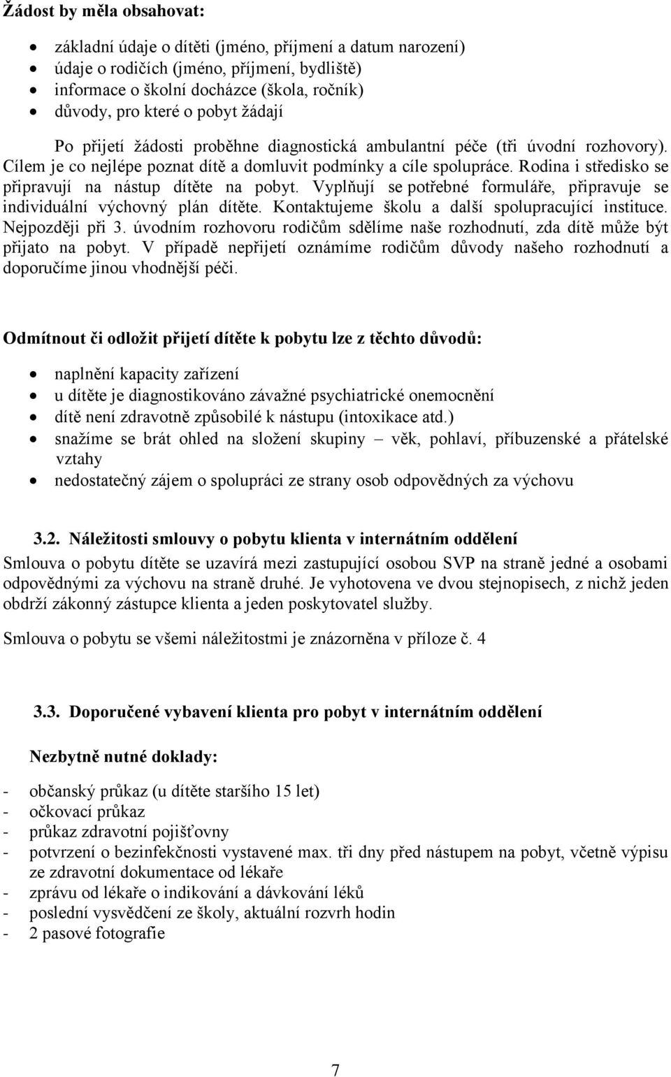 Rodina i středisko se připravují na nástup dítěte na pobyt. Vyplňují se potřebné formuláře, připravuje se individuální výchovný plán dítěte. Kontaktujeme školu a další spolupracující instituce.