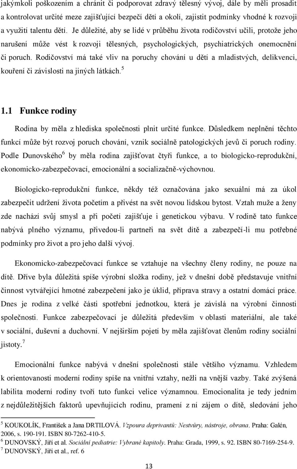 Rodičovství má také vliv na poruchy chování u dětí a mladistvých, delikvenci, kouření či závislosti na jiných látkách. 5 1.1 Funkce rodiny Rodina by měla z hlediska společnosti plnit určité funkce.