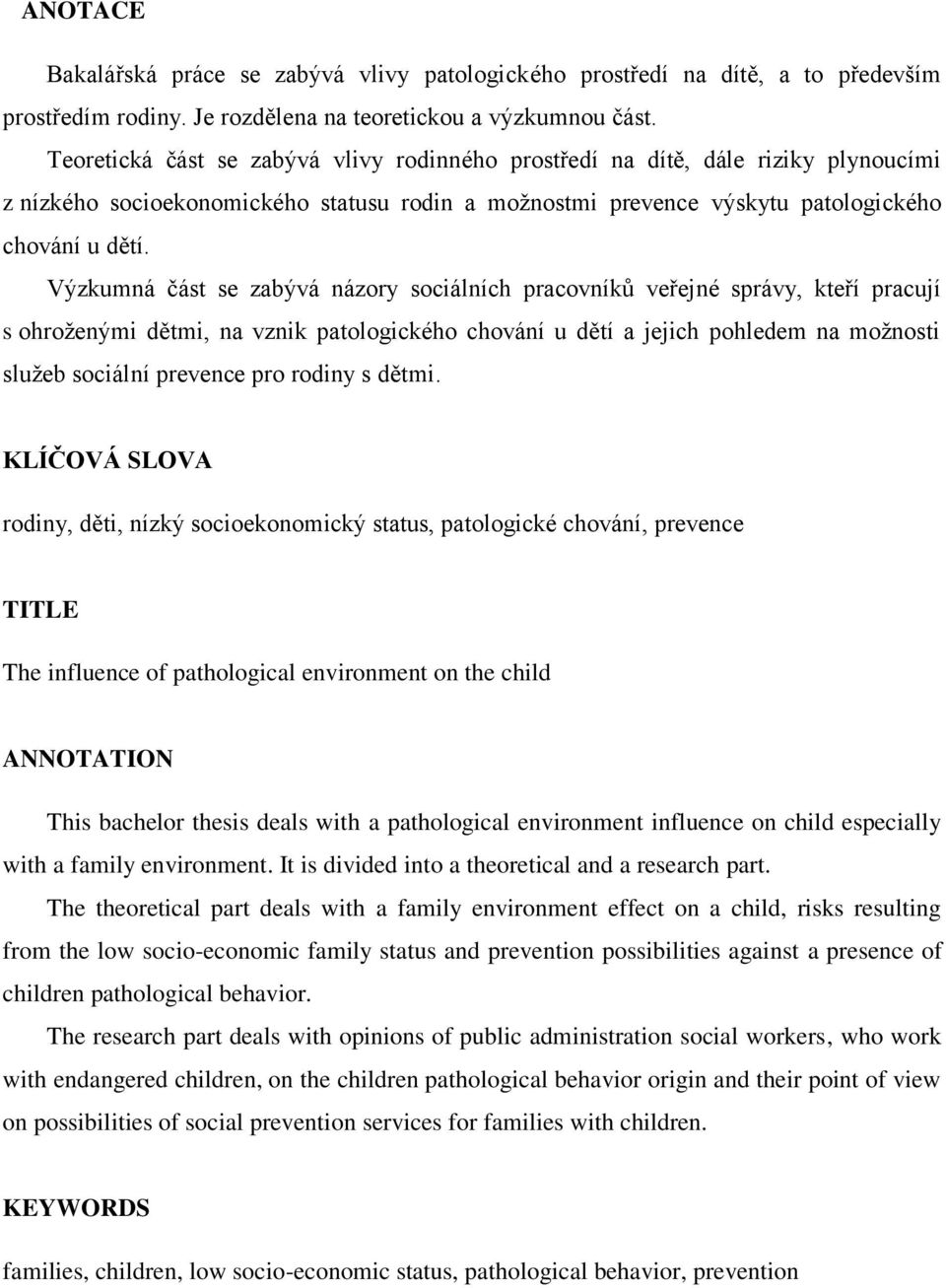 Výzkumná část se zabývá názory sociálních pracovníkŧ veřejné správy, kteří pracují s ohroţenými dětmi, na vznik patologického chování u dětí a jejich pohledem na moţnosti sluţeb sociální prevence pro