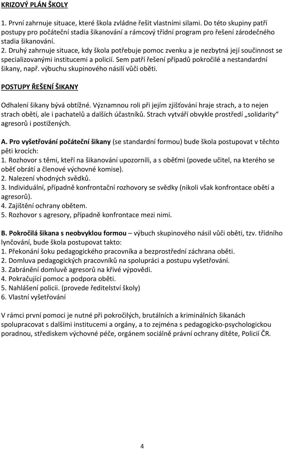 Druhý zahrnuje situace, kdy škola potřebuje pomoc zvenku a je nezbytná její součinnost se specializovanými institucemi a policií. Sem patří řešení případů pokročilé a nestandardní šikany, např.