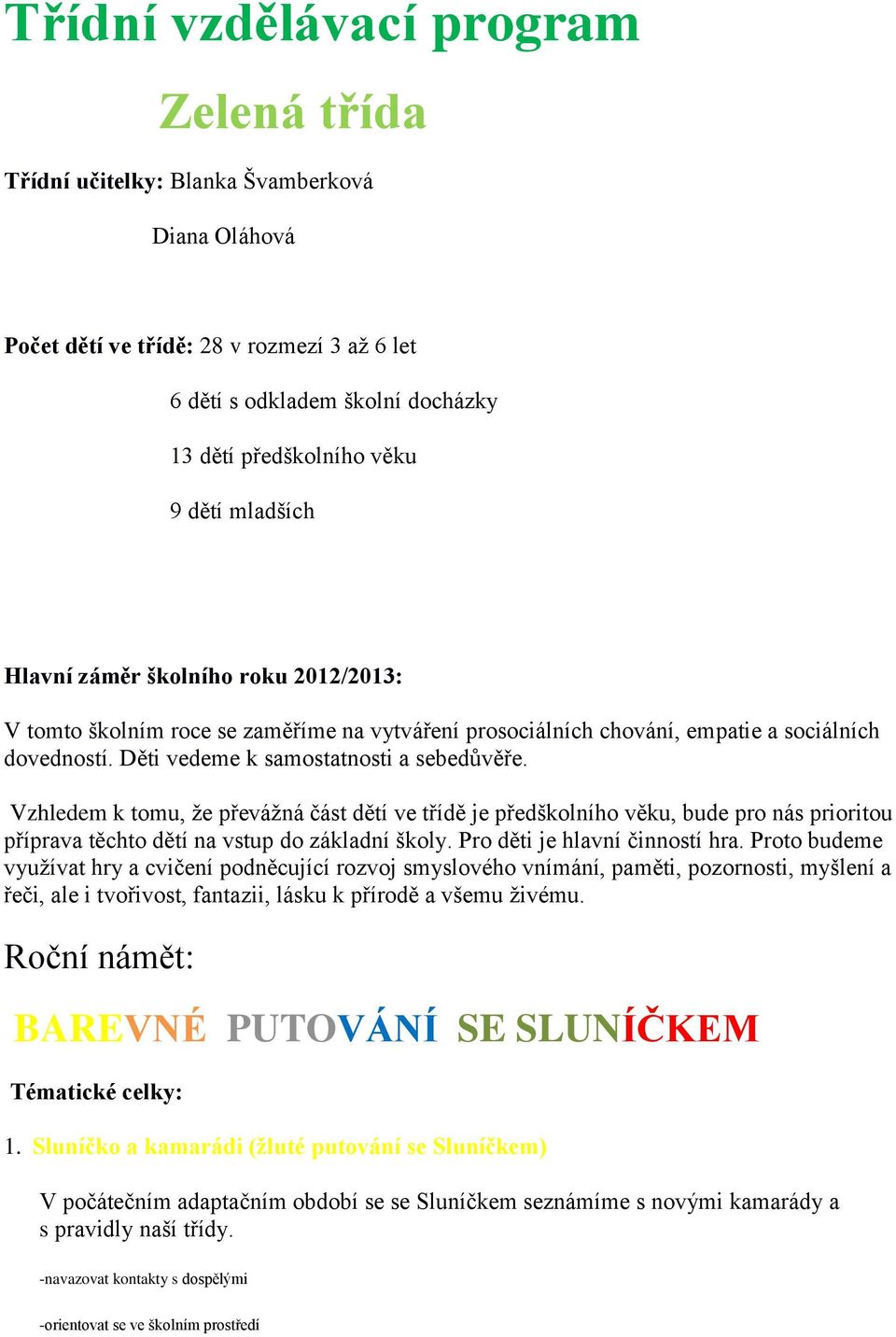 Vzhledem k tomu, že převážná část dětí ve třídě je předškolního věku, bude pro nás prioritou příprava těchto dětí na vstup do základní školy. Pro děti je hlavní činností hra.