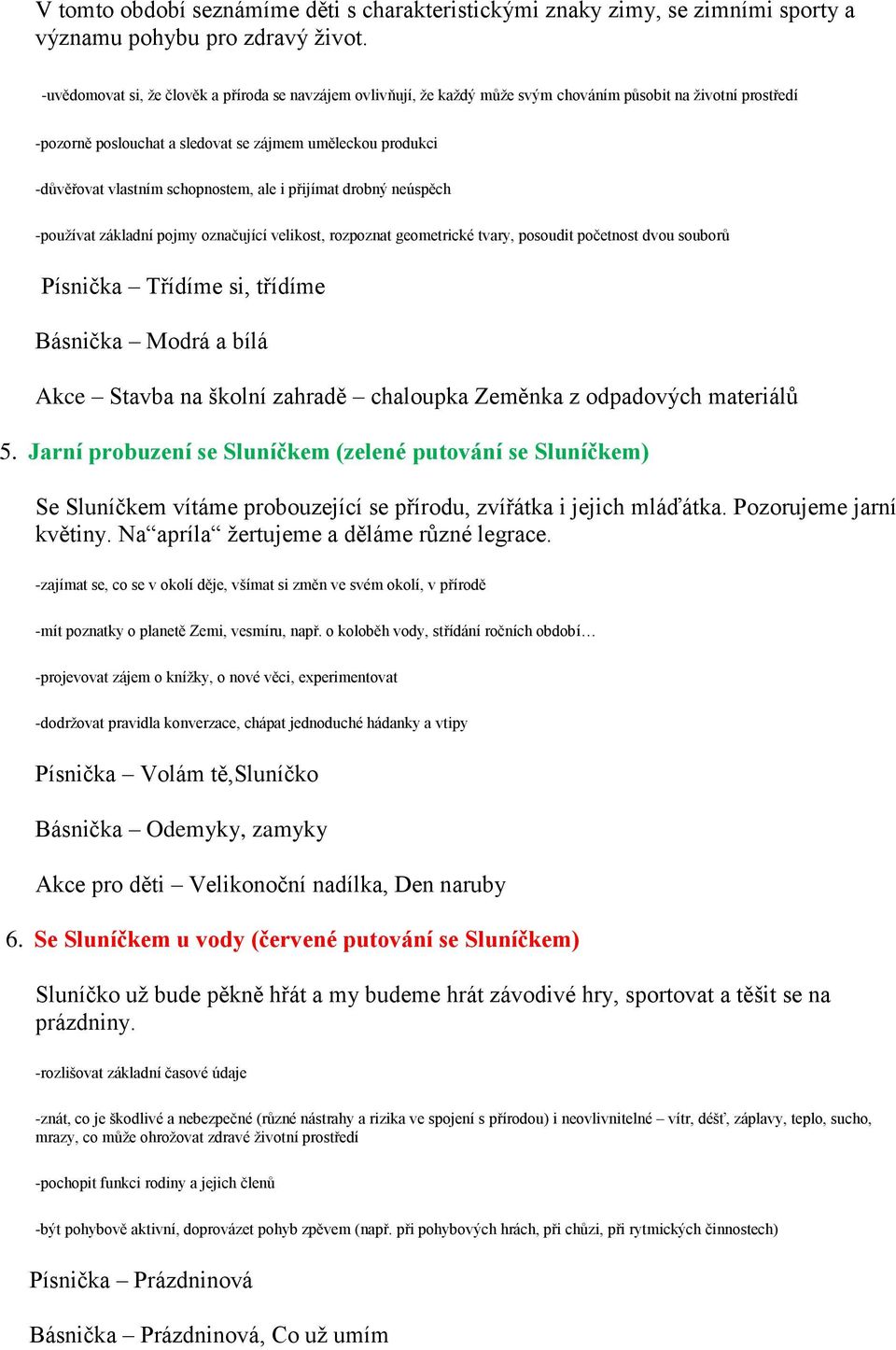 schopnostem, ale i přijímat drobný neúspěch -používat základní pojmy označující velikost, rozpoznat geometrické tvary, posoudit početnost dvou souborů Písnička Třídíme si, třídíme Básnička Modrá a